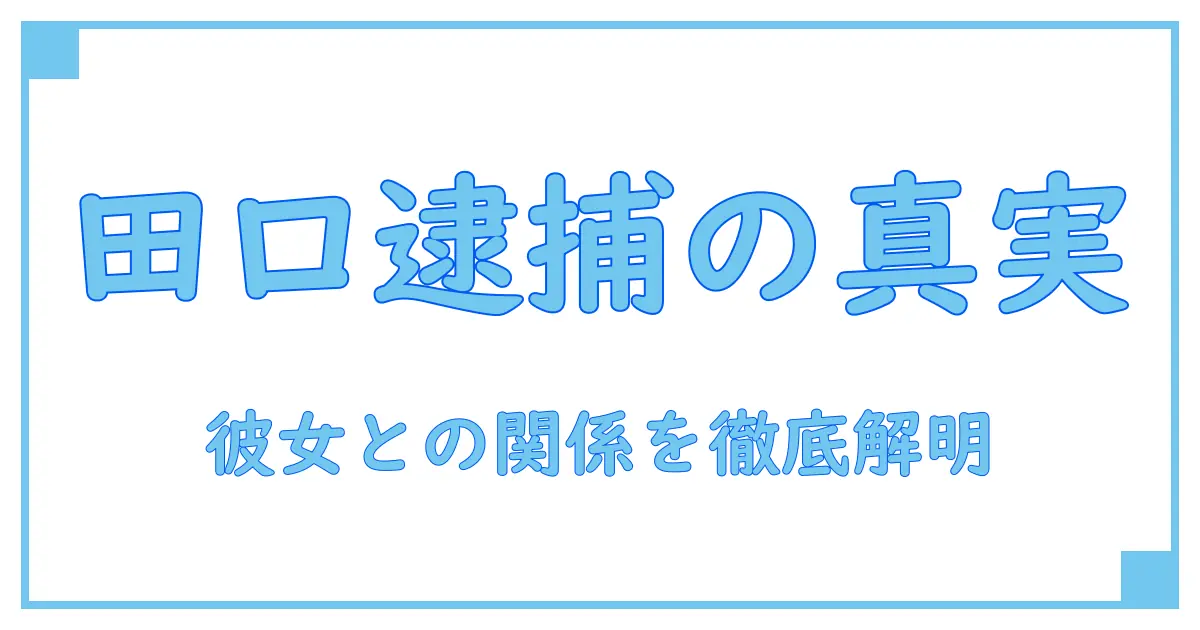 田口淳之介 逮捕 彼女の真実に迫る！知られざる背景と関係性を徹底解説