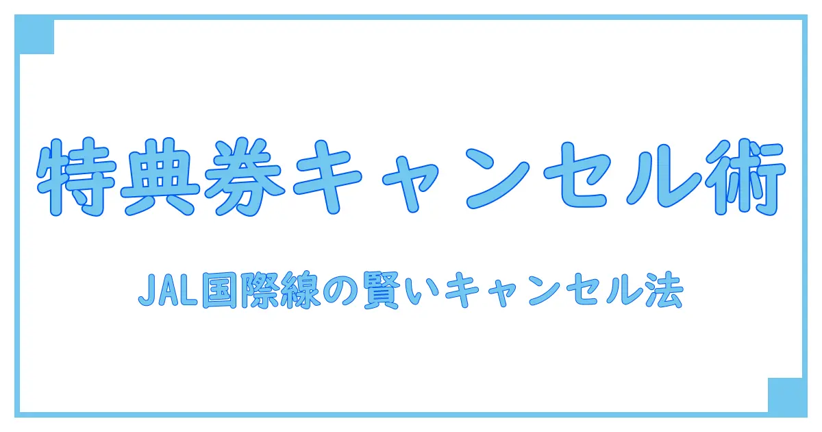 JAL国際線特典航空券のキャンセル完全ガイド！知っておくべきルールと注意点