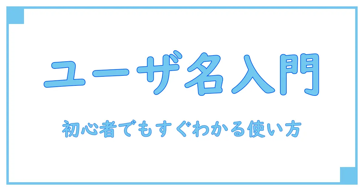 ユーザーネームとは何ですか？初心者でもわかる基礎知識と使い方