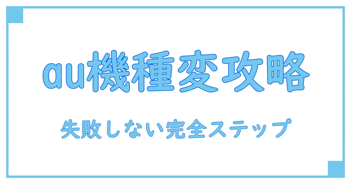 auオンラインショップでの機種変更の流れを徹底解説！失敗しないステップとは？