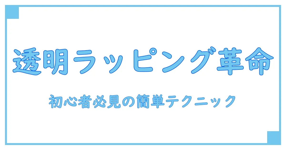 ラッピング袋 透明 のやり方を徹底解説!初心者でも簡単にできる透明ラッピング術