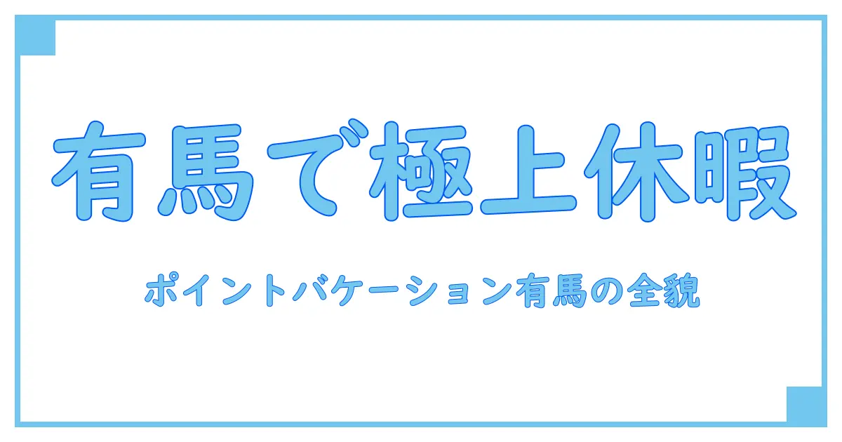 ポイントバケーション有馬 概要を徹底解説！知っておきたい魅力と特徴とは？
