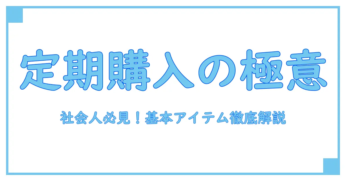 社会人が選ぶべき定期購入の必要なものとは？知っておきたい基本アイテム徹底解説！