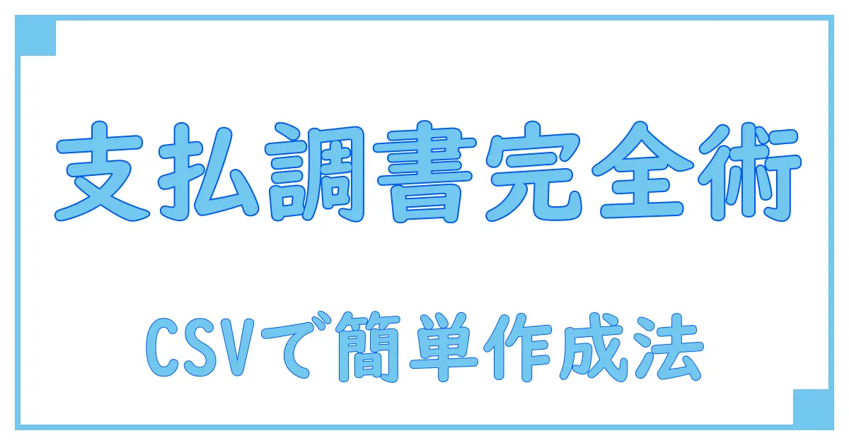 支払調書のCSVフォーマット完全ガイド！知っておくべき基礎と実践ポイント
