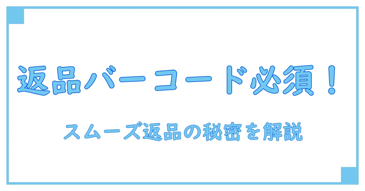 Amazon返品で必須！バーコードを同梱する意味と正しい使い方とは？