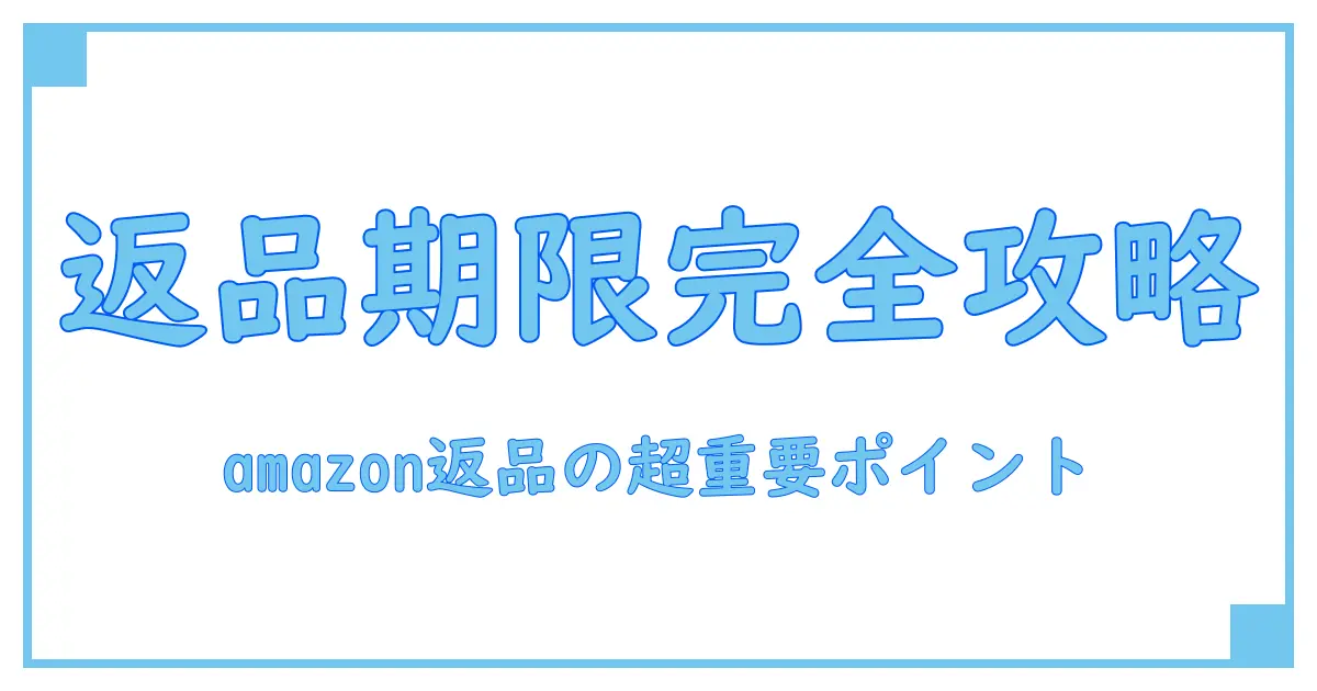 amazon 商品 返品 いつまで?返品期限と知っておくべきポイントを徹底解説!
