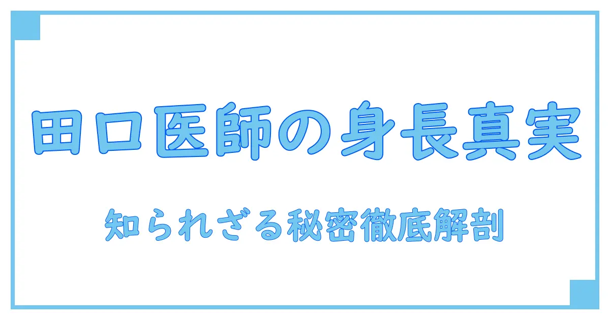 田口淳之介 医師 身長の真実に迫る！知られざるプロフィール徹底解説