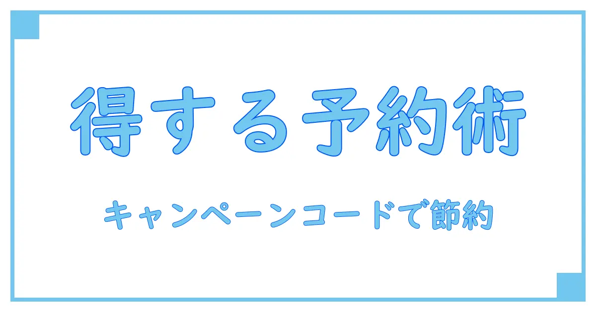 キャンペーンコードで賢く予約！ブッキングドットコム活用術まとめ