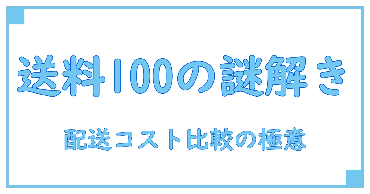 100サイズ 送料比較で知る！配送コストの基礎知識と賢い選び方