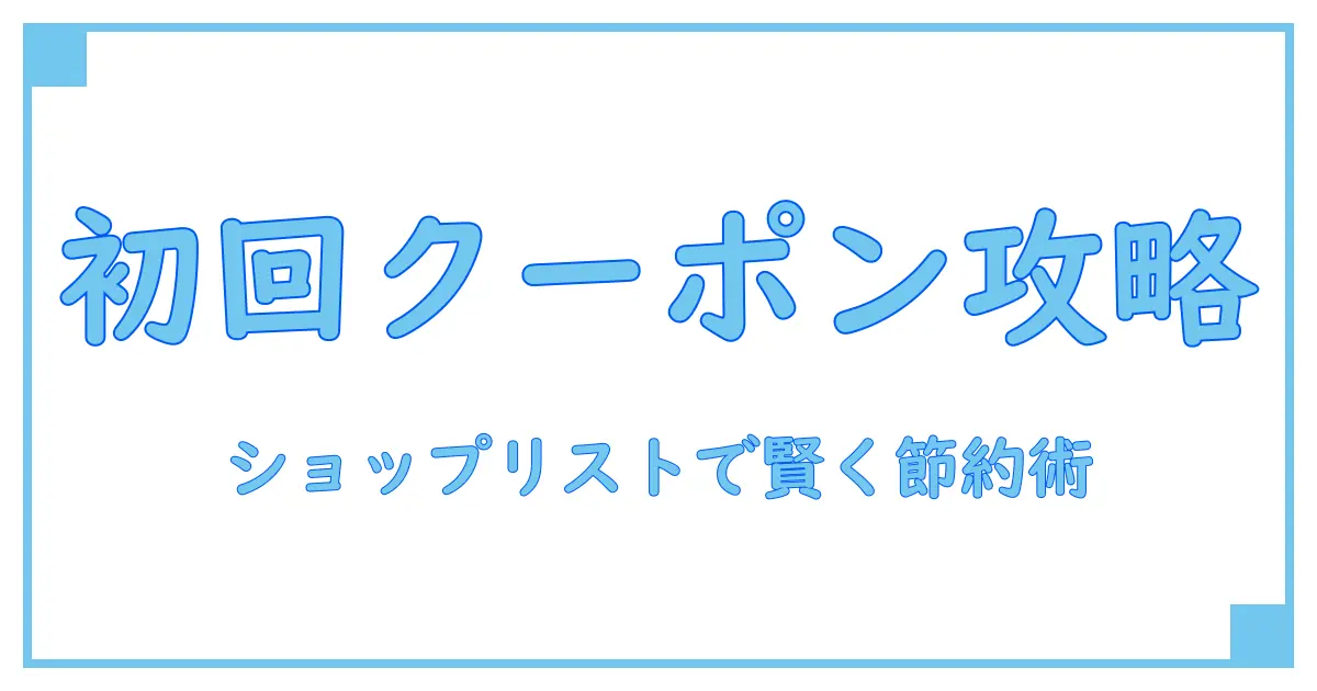 ショップリスト初回購入クーポンを活用して賢くお得に買い物する方法