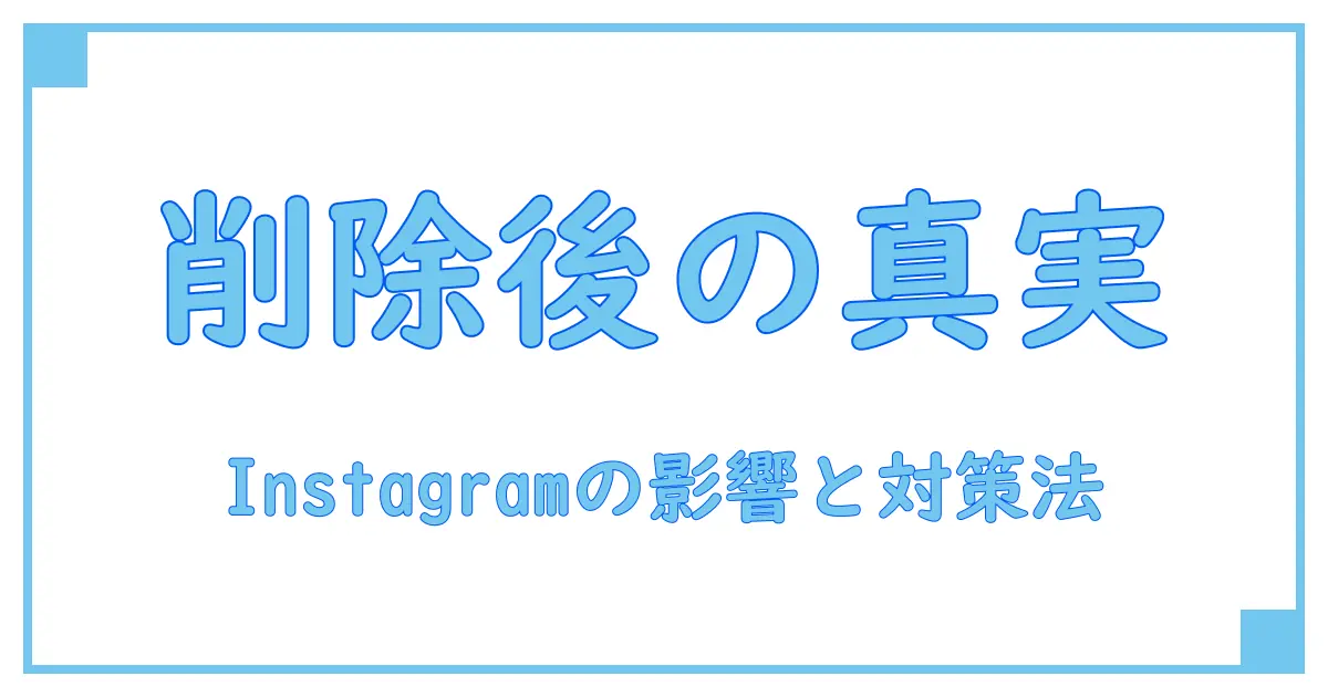 Instagramアカウント削除されたらどうなる？知っておくべき影響と対処法