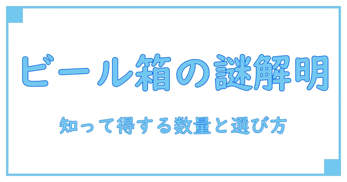 カートンにはビールが何個入ってる?知っておきたい基本の数量と選び方