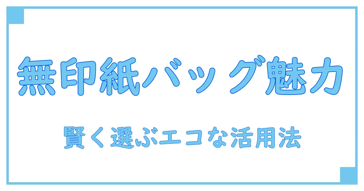 無印 紙 製 ショッピング バッグの魅力と選び方ガイド！環境に優しい賢いエコバッグ活用術