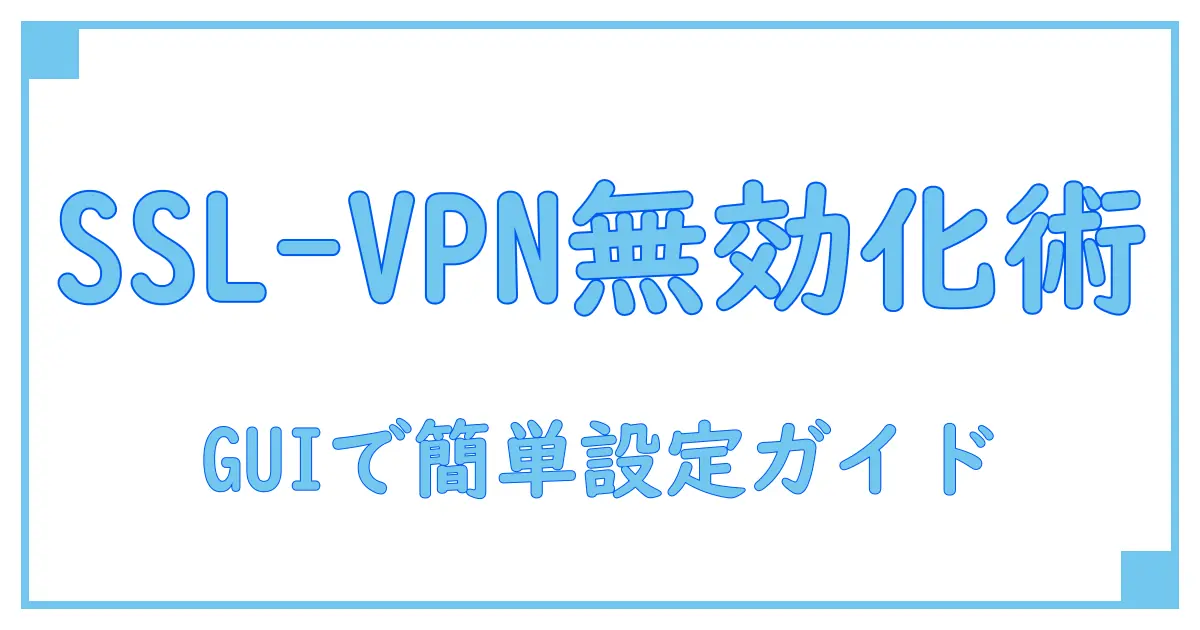 Fortigate SSL-VPNをGUIで簡単に無効化する方法!初心者でも分かる設定ガイド