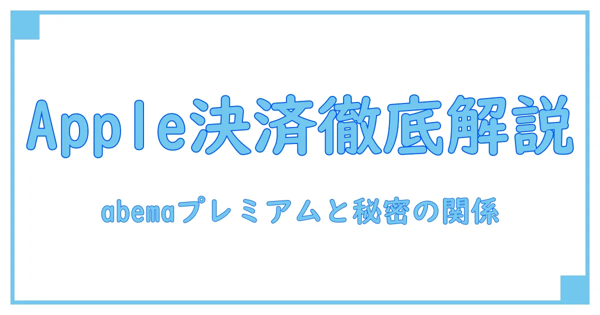 abemaプレミアムの決済方法におけるAppleとは?仕組みと注意点を徹底解説!