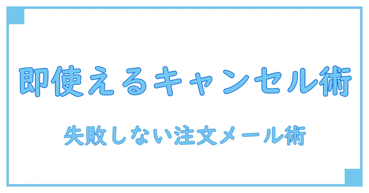 注文キャンセルのビジネスメール例文集！即使えるテンプレートで失敗しない対応術