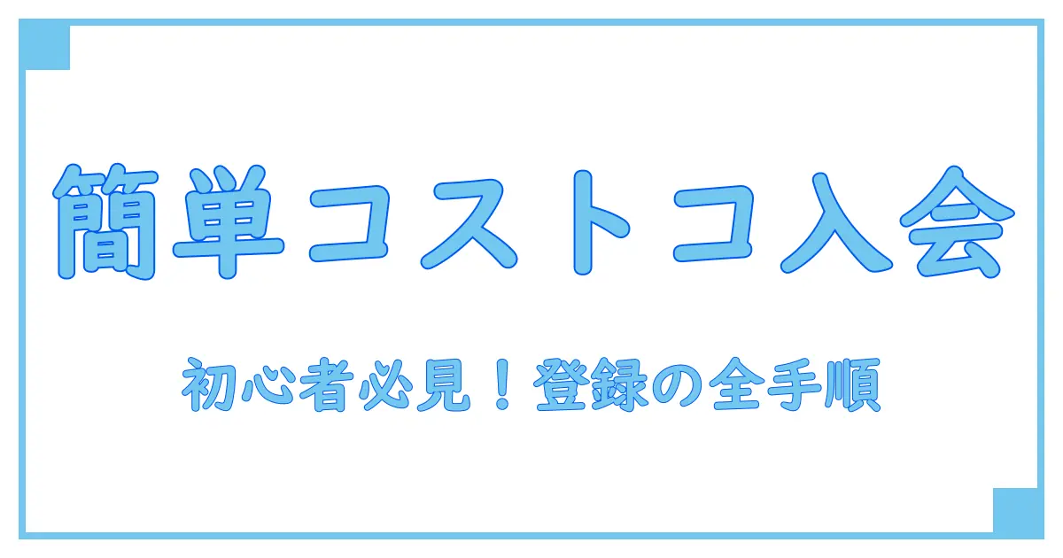 コストコ 会員登録方法を徹底解説！初めてでも簡単に始められるステップガイド