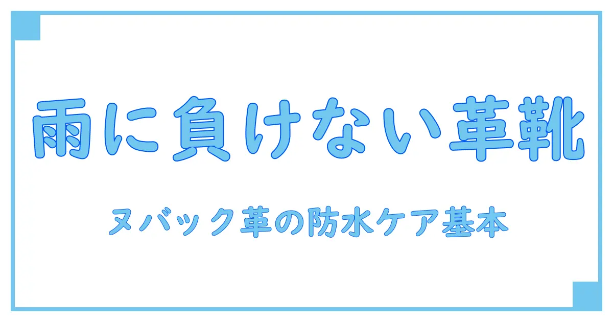 ブランドストーン ヌバック 革靴でも雨の日に負けない秘訣とは?知っておきたい防水ケアの基本