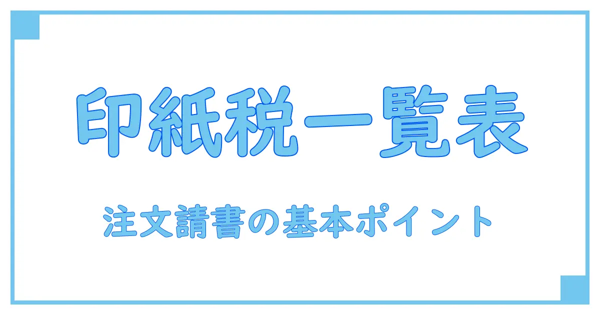 注文請書にかかる印紙税の金額一覧と知っておくべき基本ポイント