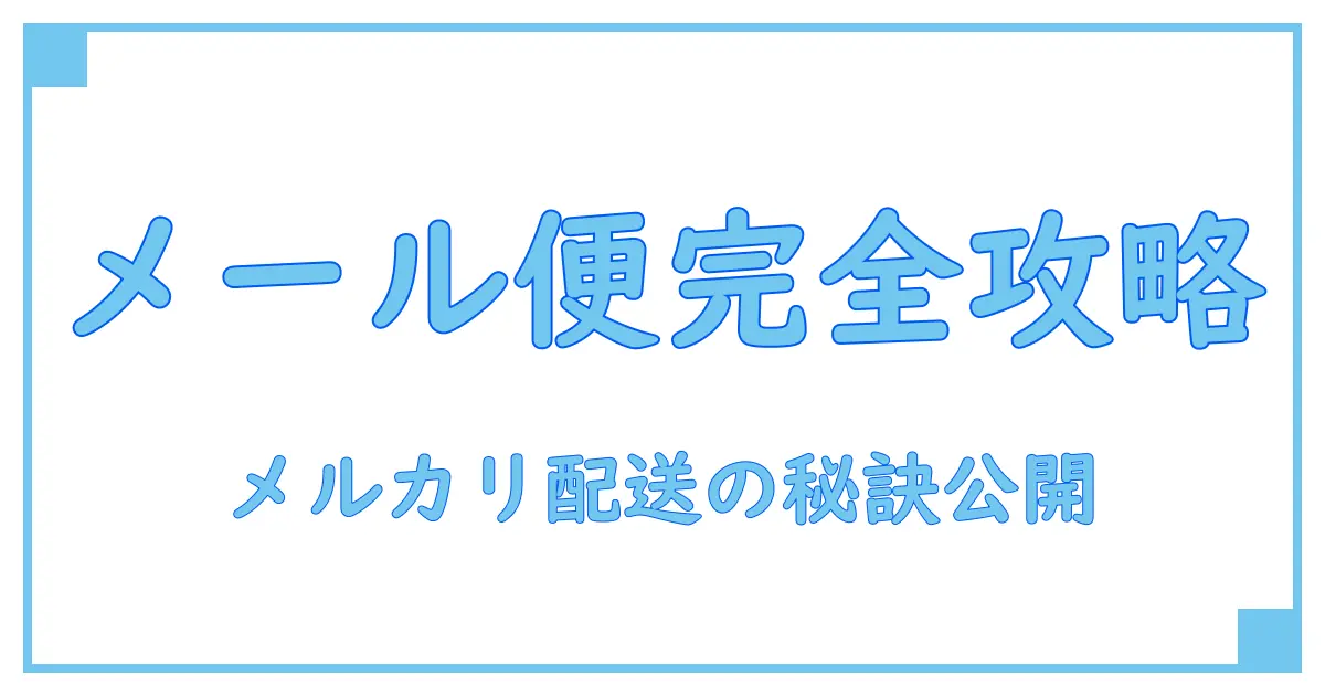 メルカリで使えるメール便のサイズ完全ガイド!知らなきゃ損する配送の基本