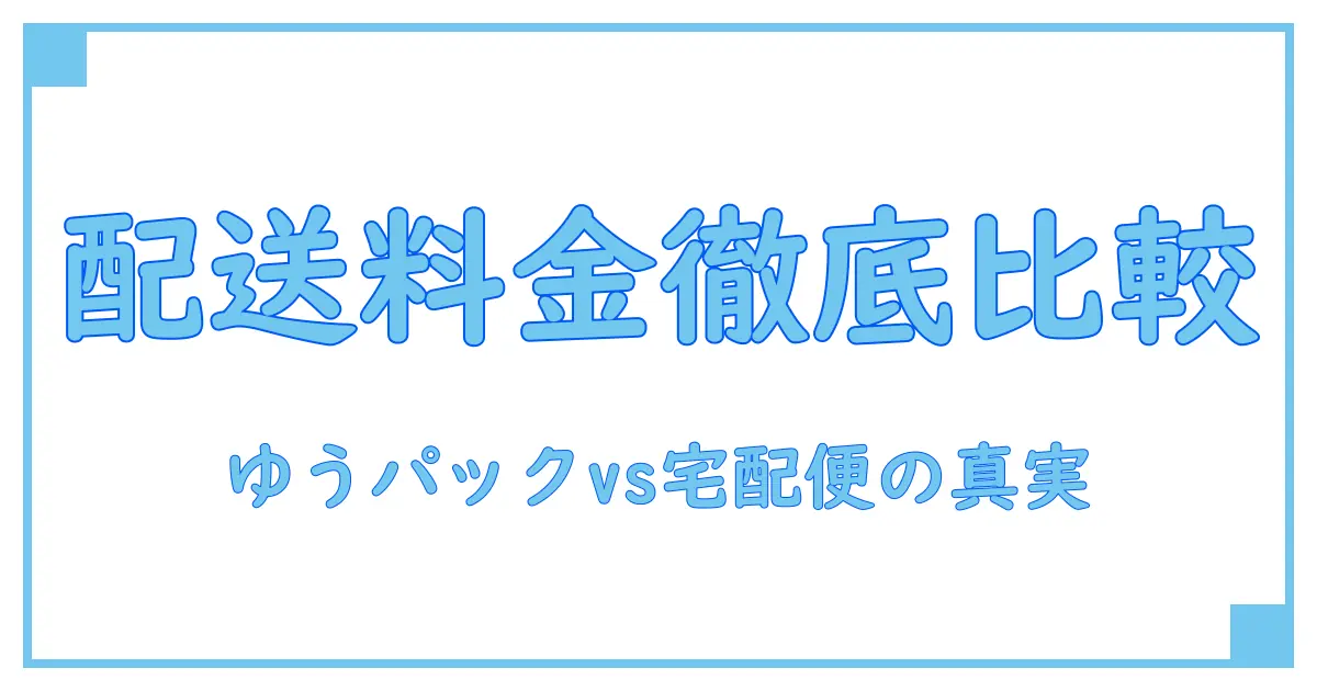 ゆうパックと宅配便の料金比較を徹底解説！知っておきたい基本知識