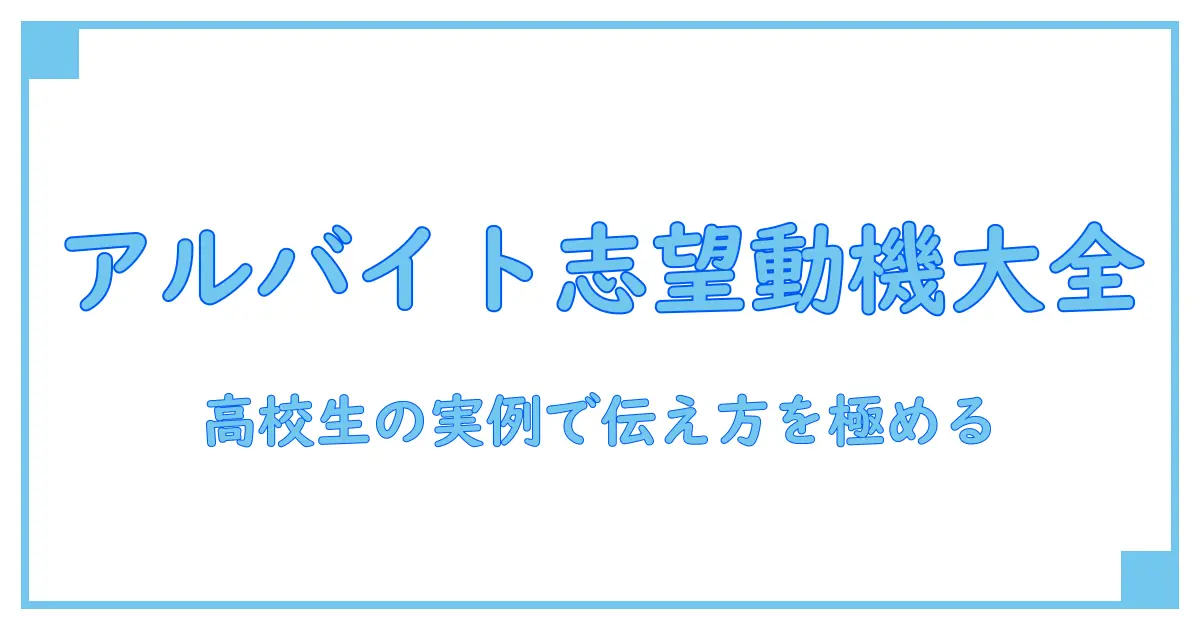 アルバイト 志望動機 高校生 例文を徹底解説！高校生が使える実例で伝え方をマスター