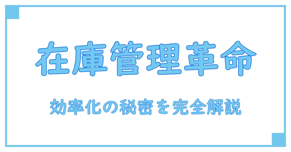 在庫管理システムの基本的な考え方を徹底解説！効率化の鍵とは？