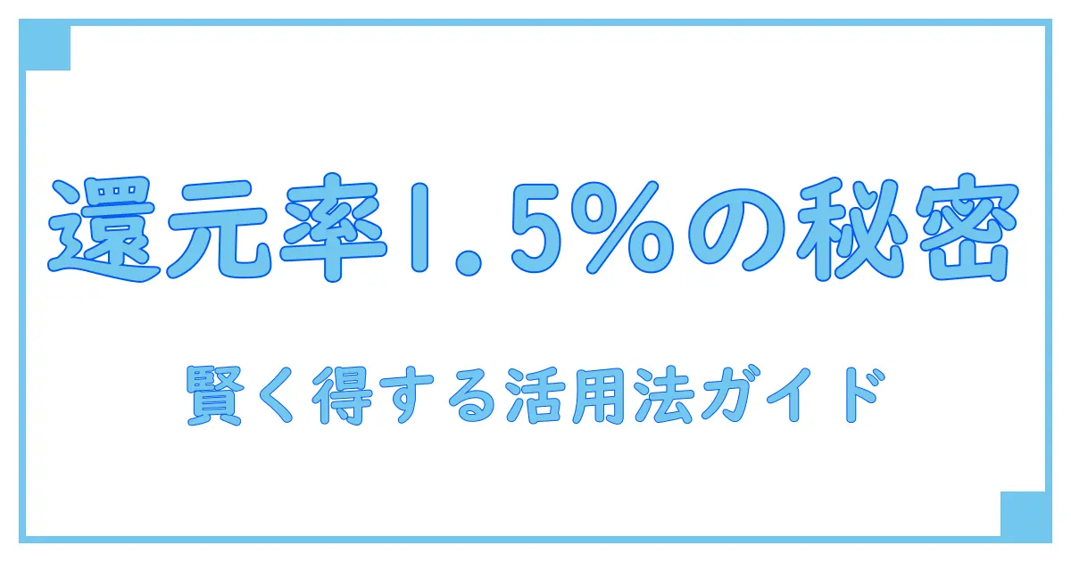 クレジットカード還元率1.5パーセントの仕組みと賢い活用法
