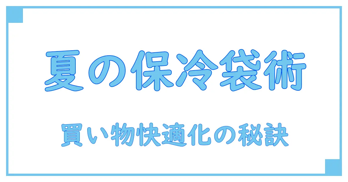 買い物かごが入る保冷バッグで賢く夏の買い物を快適に！知っておきたい基礎知識