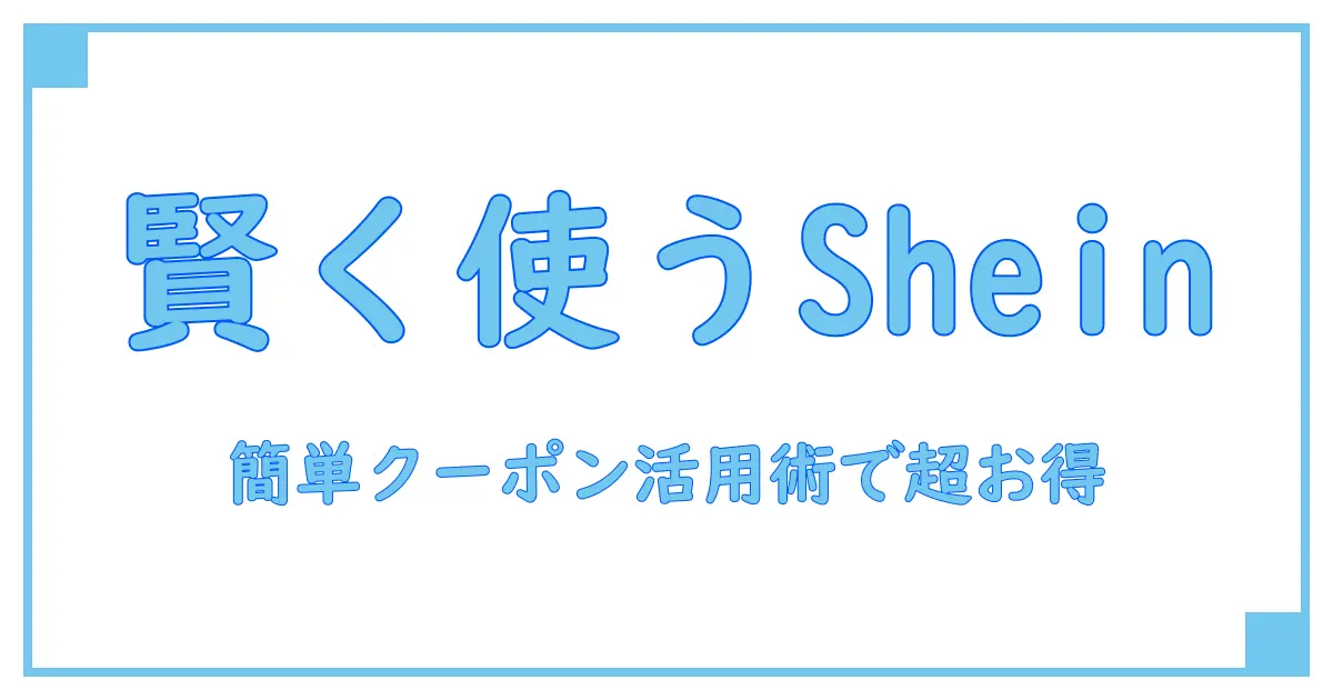 必見!shein クーポンコード 使い方ガイド–簡単に賢くお得をゲットする方法