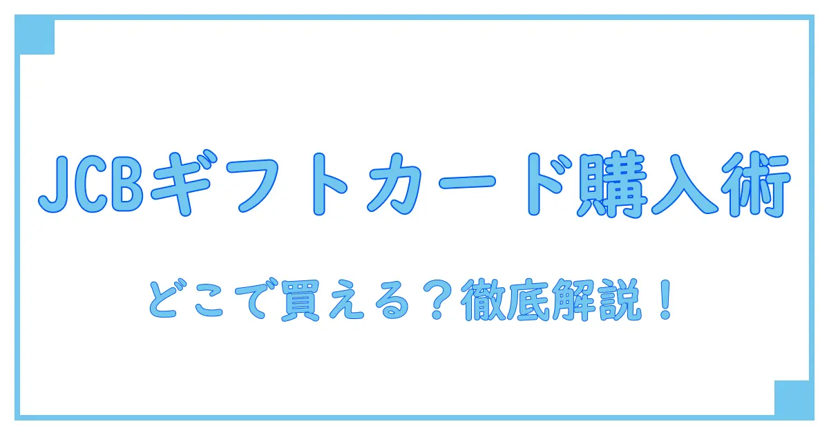 JCBギフトカードはどこで購入できる？購入場所の基本を徹底解説！