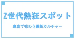 Z世代が注目！東京の人気スポットで知る最新トレンドと文化