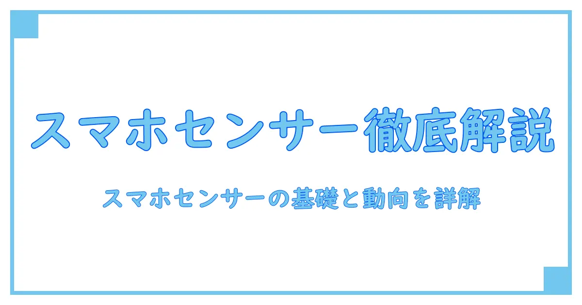 スマホ カメラセンサー メーカーを徹底解説:基礎知識と技術動向の全体像