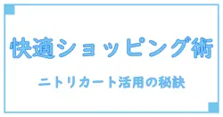 ココロで快適ショッピング！ニトリのショッピングカート活用術とは？