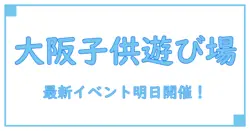 大阪で明日開催！子供と楽しむ最新イベント情報まとめ