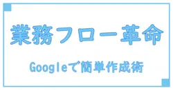 Googleで簡単に作成!業務フロー作成ツールの活用法徹底解説