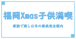 福岡で子供と楽しむクリスマスイベント完全ガイド！知っておきたいポイントまとめ