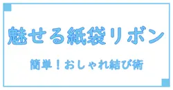 紙袋のラッピングで差をつける！おしゃれなリボンの結び方完全ガイド