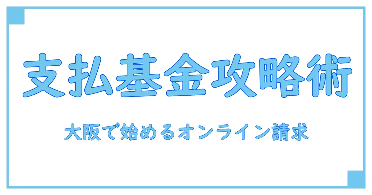 支払基金 大阪でのオンライン請求を完全解説！手続きとポイントをわかりやすく紹介