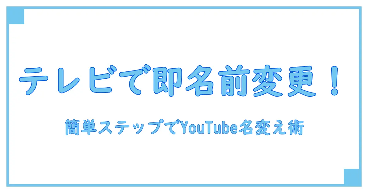 テレビで簡単にできる!YouTubeアカウント名変更の方法を徹底解説