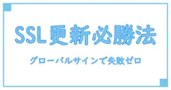 グローバルサイン SSL証明書の自動更新で失敗しないための必須ポイント