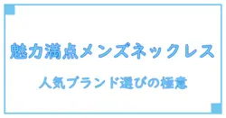 メンズ 人気ブランドネックレスの魅力と選び方を徹底解説!知っておきたい知識まとめ