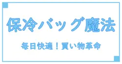 買い物バッグ 保冷のおすすめポイントを徹底解説！毎日の買い物が快適に