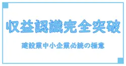 建設業の収益認識基準を中小企業が正しく理解するための必読ガイド