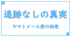 ヤマトメール便はなぜ追跡なし?知っておきたい注意点と仕組みの解説