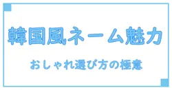 インスタユーザーネームおしゃれ韓国風の魅力と選び方ガイド！知識系で深掘り