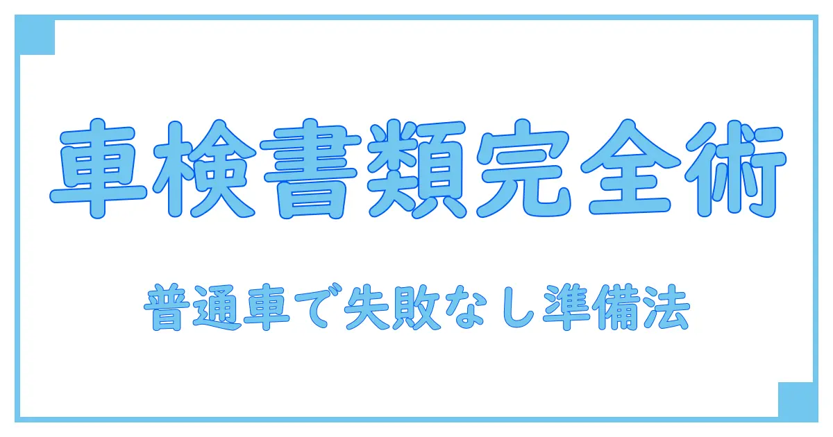 必見！ユーザー車検に必要な書類を普通車でスムーズに準備する方法