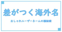 インスタで差がつく！おしゃれな海外風ユーザーネームの秘密を徹底解説