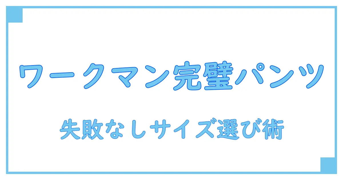 ワークマン サイズ表 メンズ パンツ完全ガイド！失敗しないサイズ選びのコツとは？