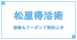 松屋の登録とクーポンコードとは?簡単ガイドでお得に利用しよう!